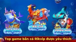 top-game-ban-ca-rikvip-duoc-yeu-thich-hang-dau