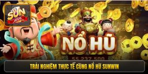 trai nghiem thuc te cung no hu sunwin